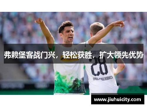 弗赖堡客战门兴，轻松获胜，扩大领先优势