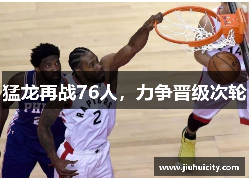 猛龙再战76人，力争晋级次轮