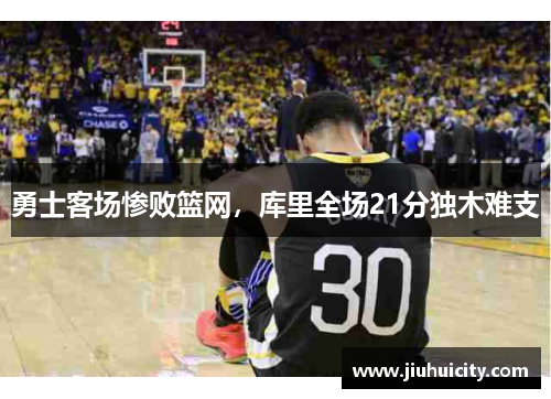 勇士客场惨败篮网，库里全场21分独木难支