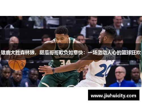 雄鹿大胜森林狼，甜瓜哥哥欺负如意快：一场激动人心的篮球狂欢