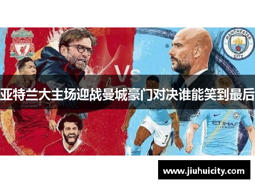 亚特兰大主场迎战曼城豪门对决谁能笑到最后