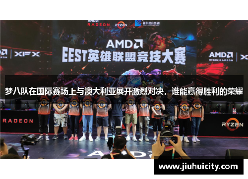 梦八队在国际赛场上与澳大利亚展开激烈对决，谁能赢得胜利的荣耀