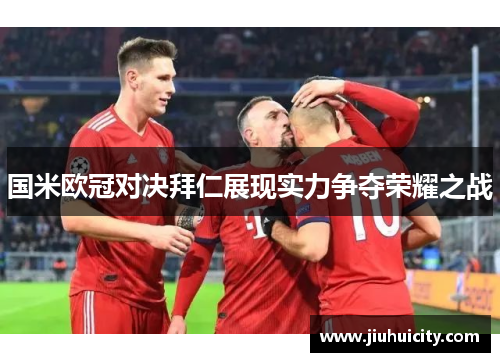 国米欧冠对决拜仁展现实力争夺荣耀之战