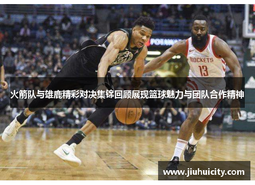 火箭队与雄鹿精彩对决集锦回顾展现篮球魅力与团队合作精神