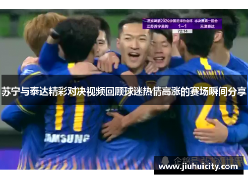 苏宁与泰达精彩对决视频回顾球迷热情高涨的赛场瞬间分享
