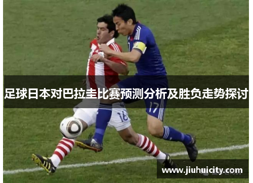 足球日本对巴拉圭比赛预测分析及胜负走势探讨
