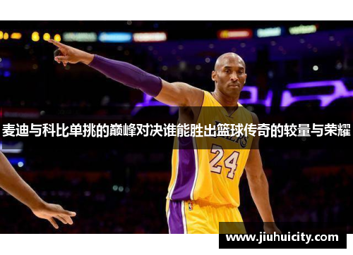 麦迪与科比单挑的巅峰对决谁能胜出篮球传奇的较量与荣耀