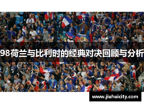 98荷兰与比利时的经典对决回顾与分析