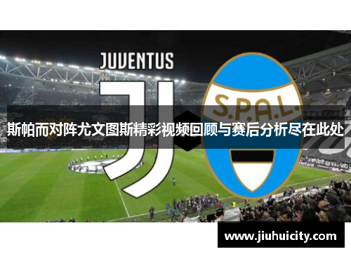 斯帕而对阵尤文图斯精彩视频回顾与赛后分析尽在此处