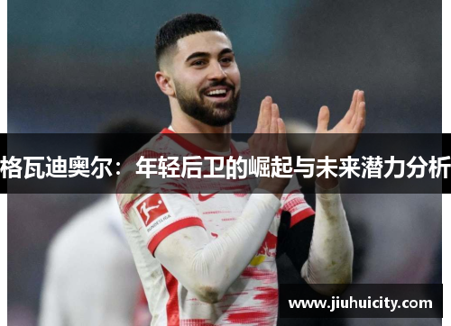 格瓦迪奥尔：年轻后卫的崛起与未来潜力分析