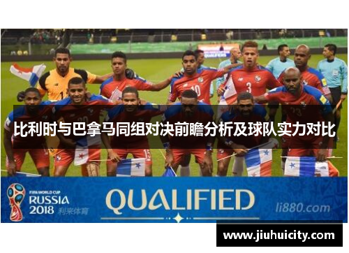 比利时与巴拿马同组对决前瞻分析及球队实力对比